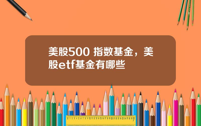 美股500 指数基金，美股etf基金有哪些